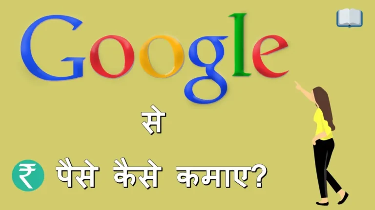 गूगल से पैसे कैसे कमाए – 7 तरीकों से वो भी घर बैठे।